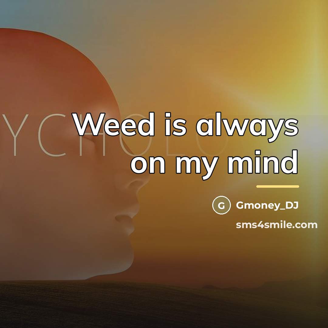 “Weed is always on my mind…” quote by Gmoney_DJ