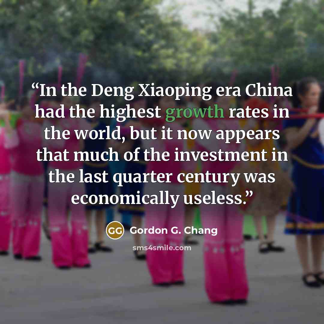 “In the Deng Xiaoping era China had the highest growth rates in the world, but it now appears that much of the investment in the last quarter century was economically useless.” quote by Gordon G. Chang