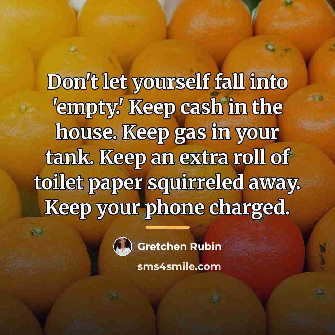 “Don't let yourself fall into 'empty.' Keep cash in the…” quote by Gretchen Rubin