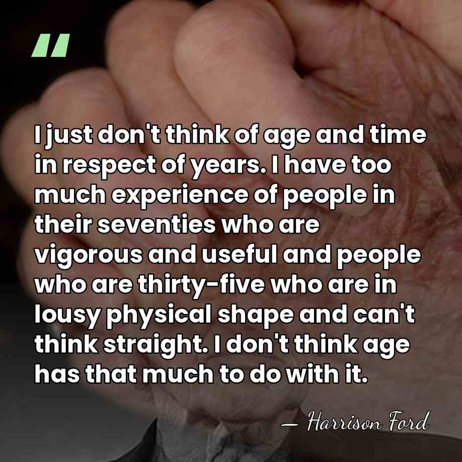 I just don't think of age and time in respect of years.&hellip; - Harrison Ford
