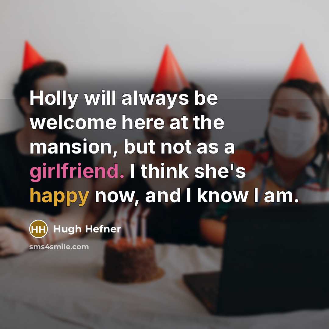 “Holly will always be welcome here at the mansion, but not as a girlfriend. I think she's happy now, and I know I am.” quote by Hugh Hefner
