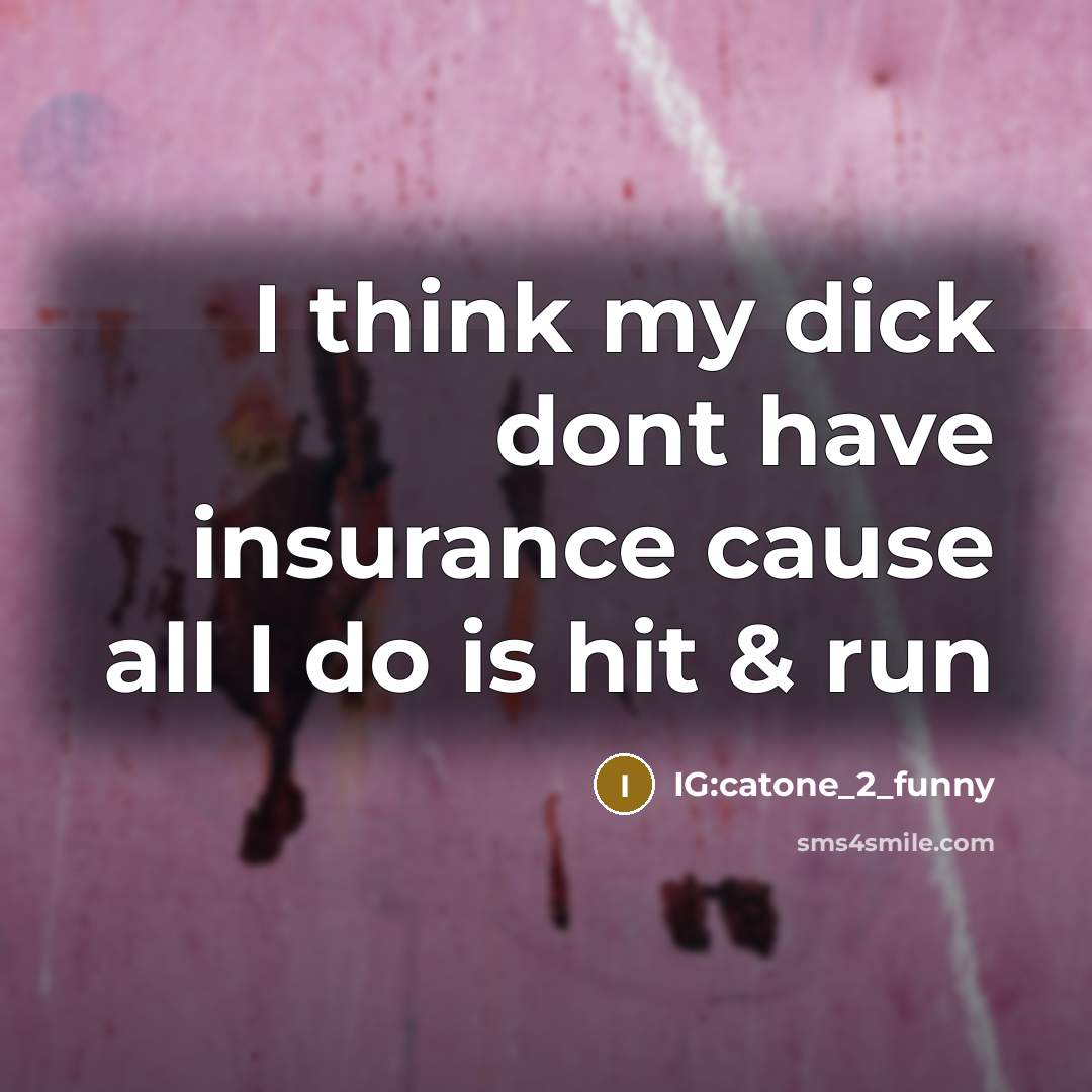 “I think my dick dont have insurance cause all I do is hit & run” quote by IG:catone_2_funny