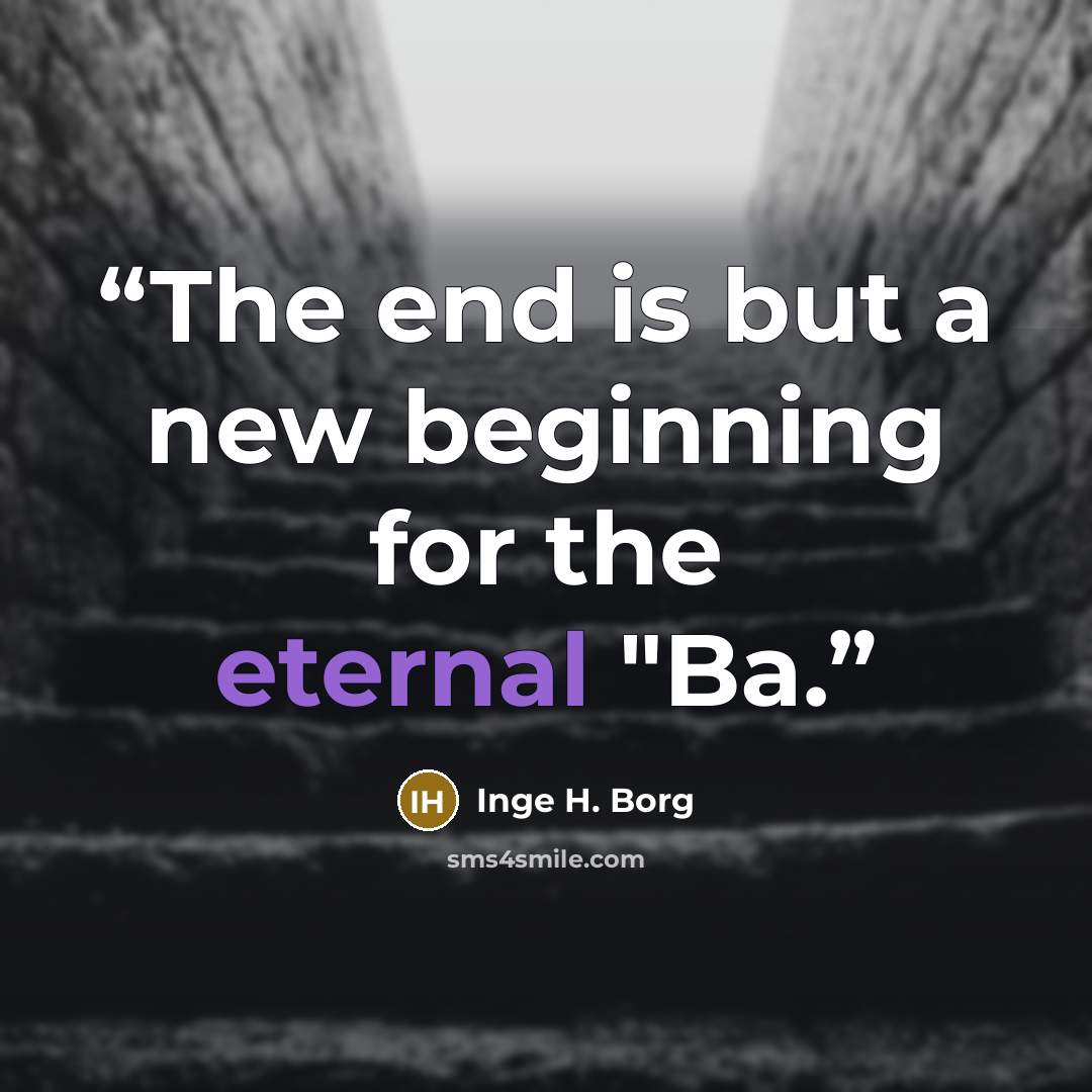 “The end is but a new beginning for the eternal "Ba.” quote by Inge H. Borg