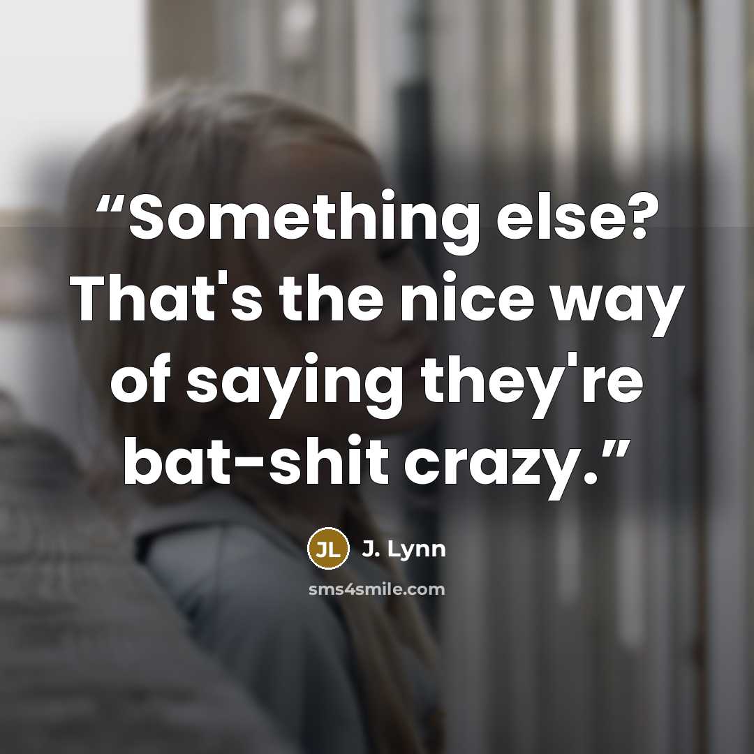 “Something else? That's the nice way of saying they're bat-shit crazy.” quote by J. Lynn