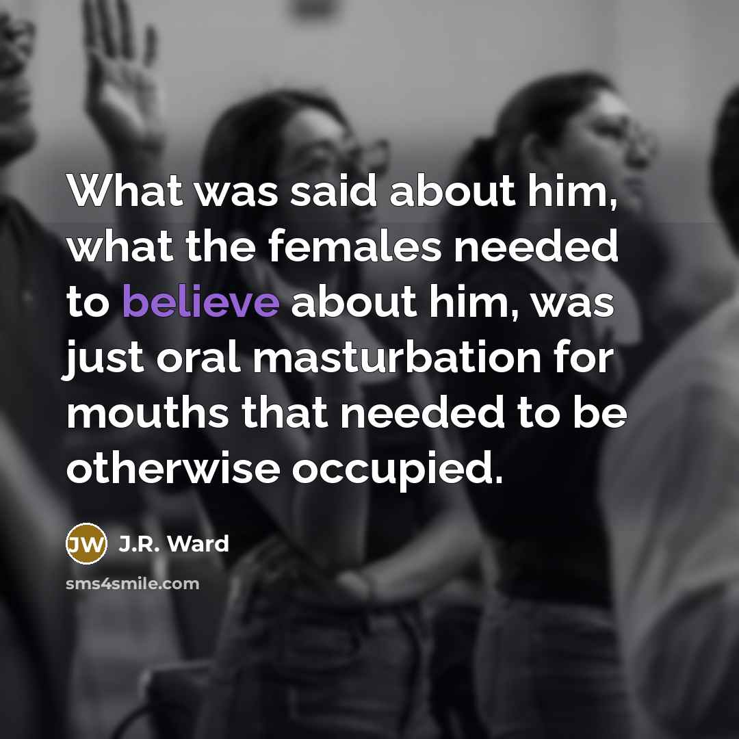 “What was said about him, what the females needed to…” quote by J.R. Ward