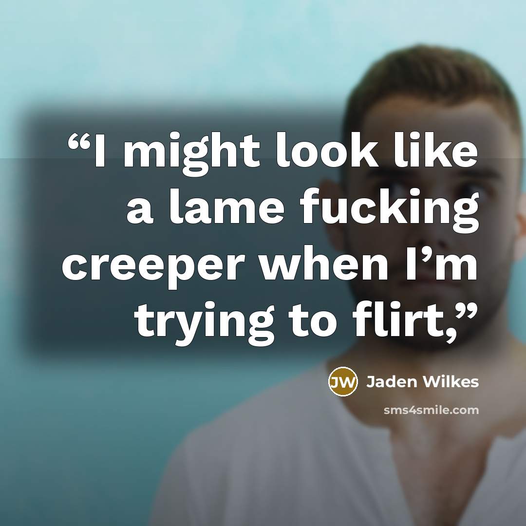 “I might look like a lame fucking creeper when I’m trying to flirt,” quote by Jaden Wilkes