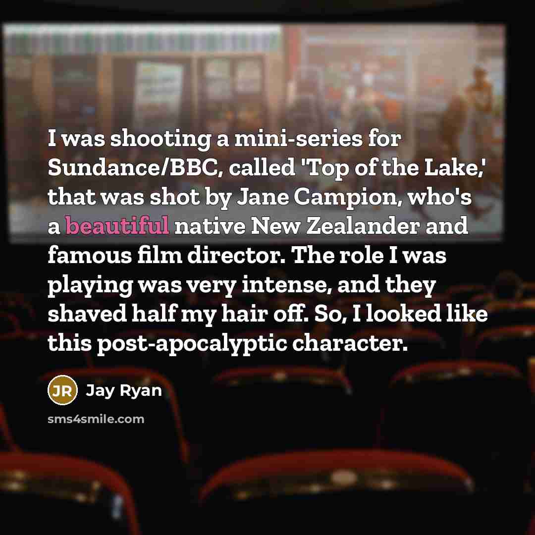 “I was shooting a mini-series for Sundance/BBC, called 'Top of…” quote by Jay Ryan