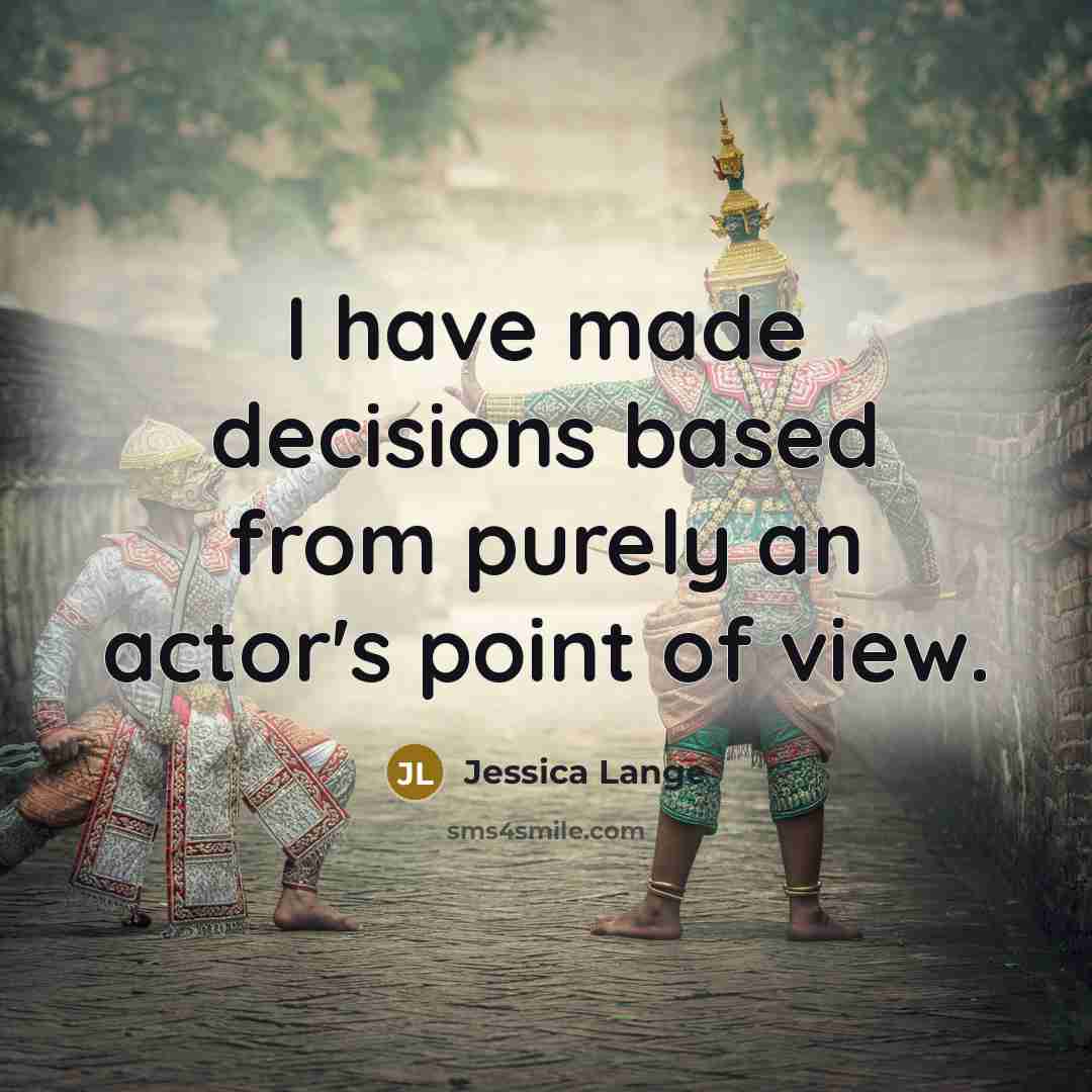 “I have made decisions based from purely an actor's point…” quote by Jessica Lange