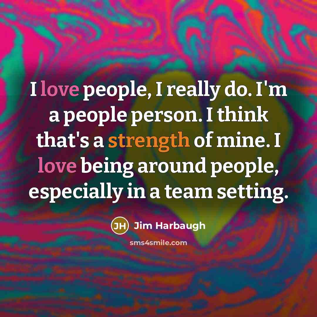 “I love people, I really do. I'm a people person.…” quote by Jim Harbaugh
