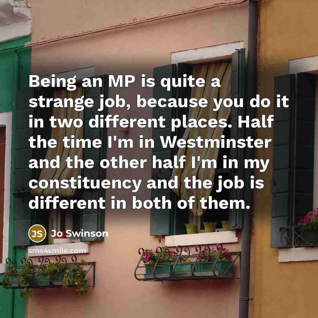 “Being an MP is quite a strange job, because you…” quote by Jo Swinson