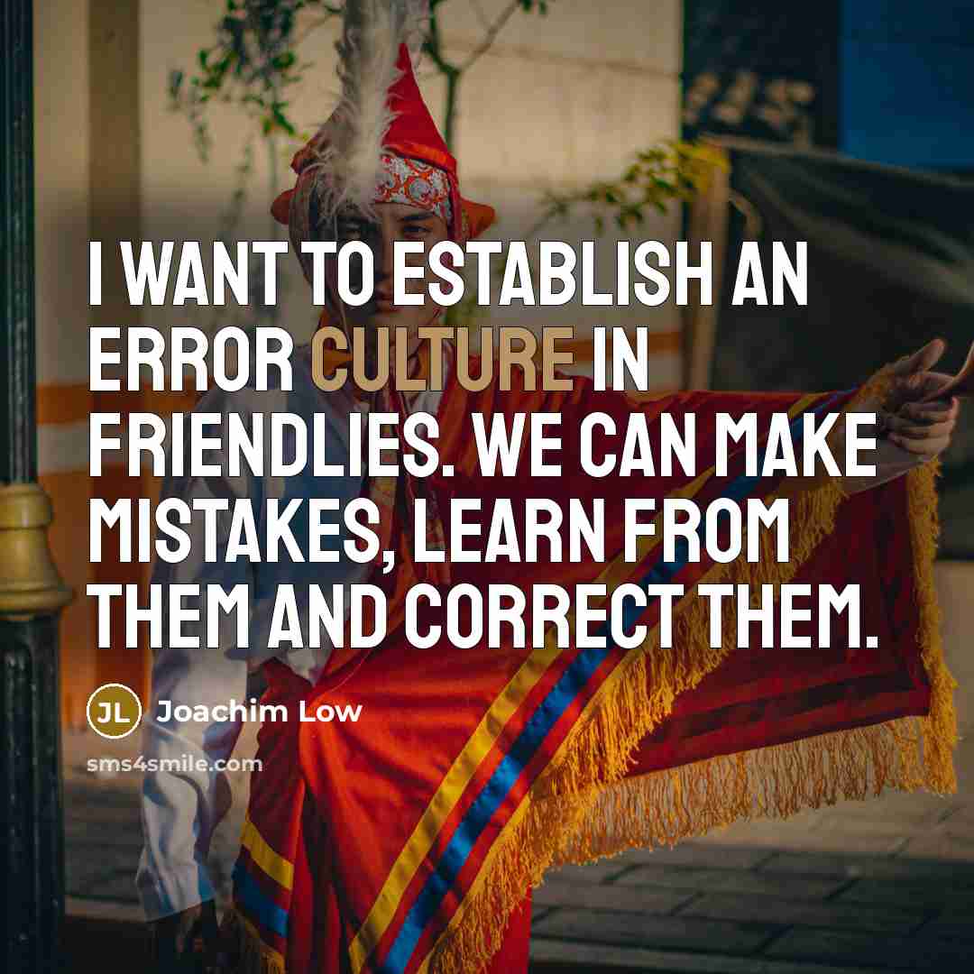 “I want to establish an error culture in friendlies. We…” quote by Joachim Low