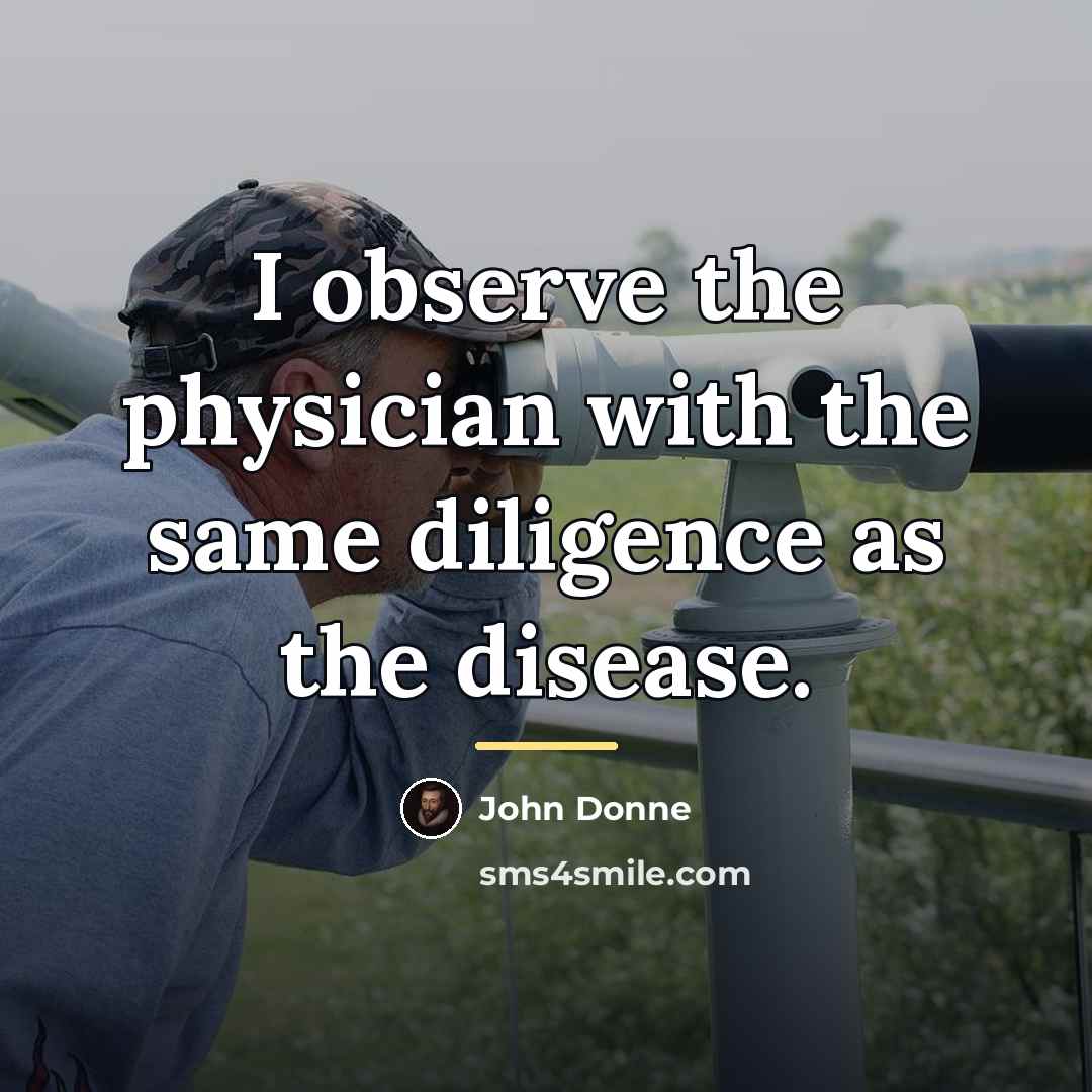 “I observe the physician with the same diligence as the…” quote by John Donne