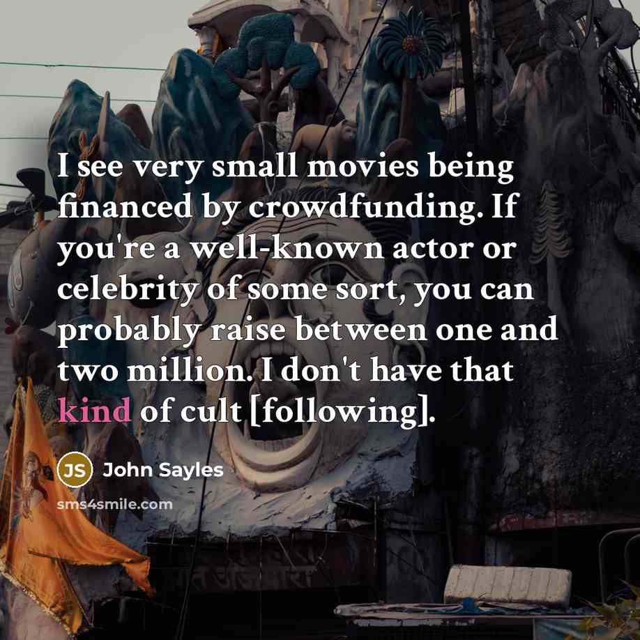 “I see very small movies being financed by crowdfunding. If…” quote by John Sayles