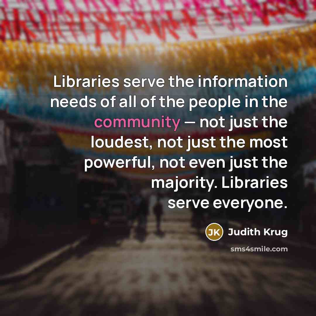 “Libraries serve the information needs of all of the people…” quote by Judith Krug