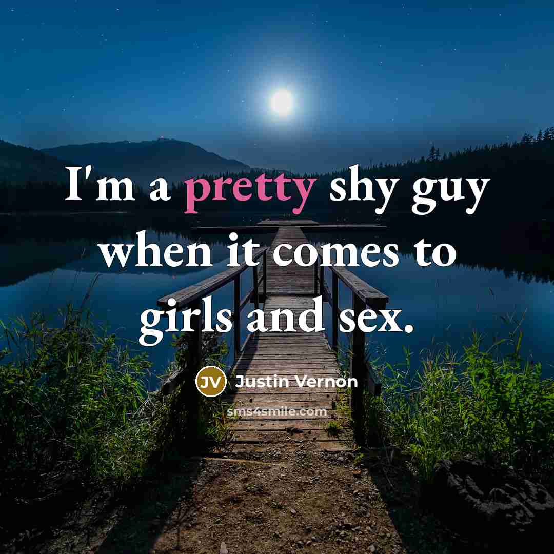 “I'm a pretty shy guy when it comes to girls…” quote by Justin Vernon