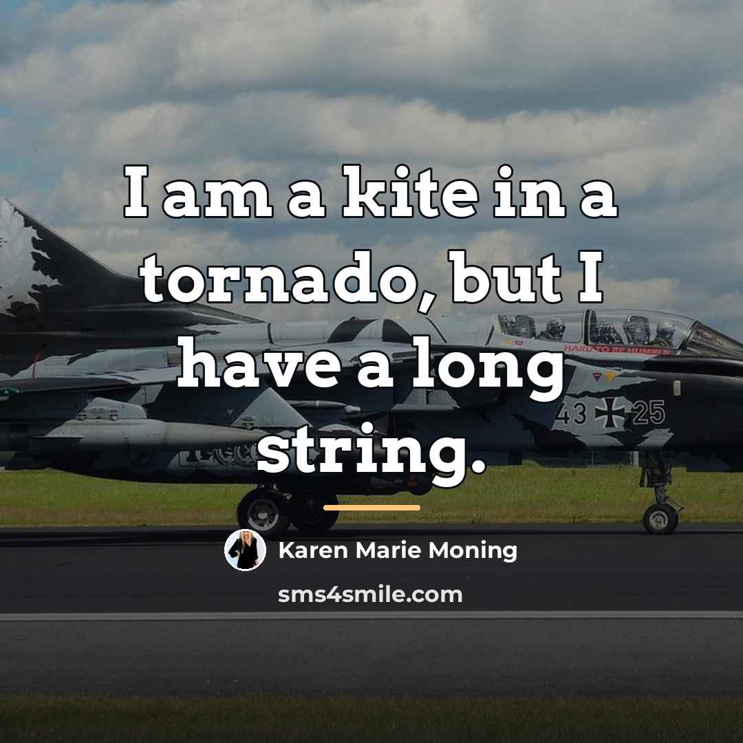“I am a kite in a tornado, but I have…” quote by Karen Marie Moning