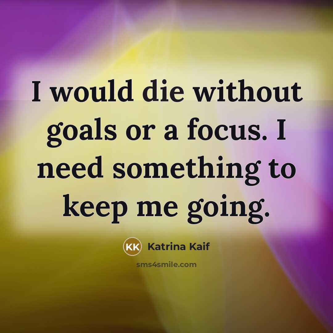 “I would die without goals or a focus. I need…” quote by Katrina Kaif