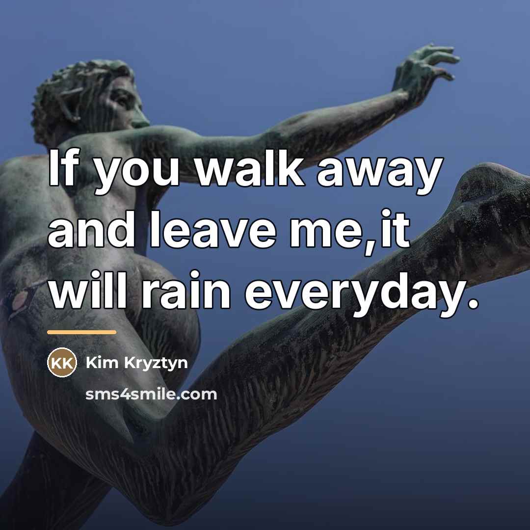 “If you walk away and leave me,it will rain everyday.…” quote by Kim Kryztyn