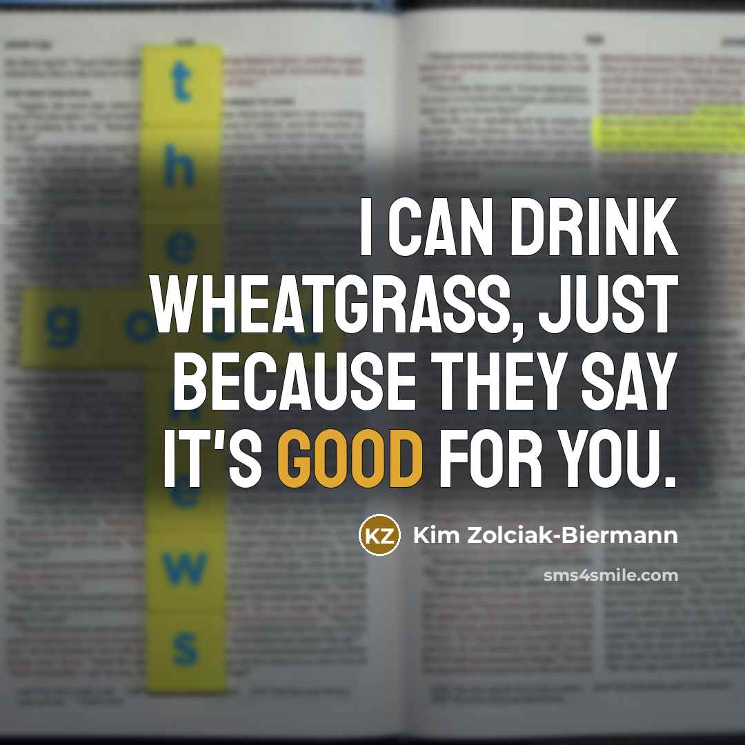 “I can drink wheatgrass, just because they say it's good…” quote by Kim Zolciak-Biermann