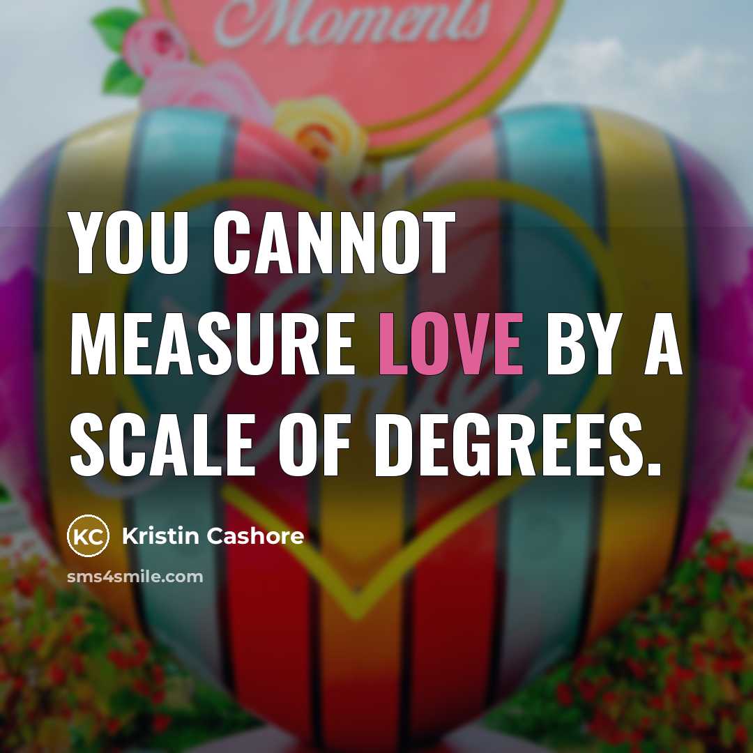 “You cannot measure love by a scale of degrees.…” quote by Kristin Cashore
