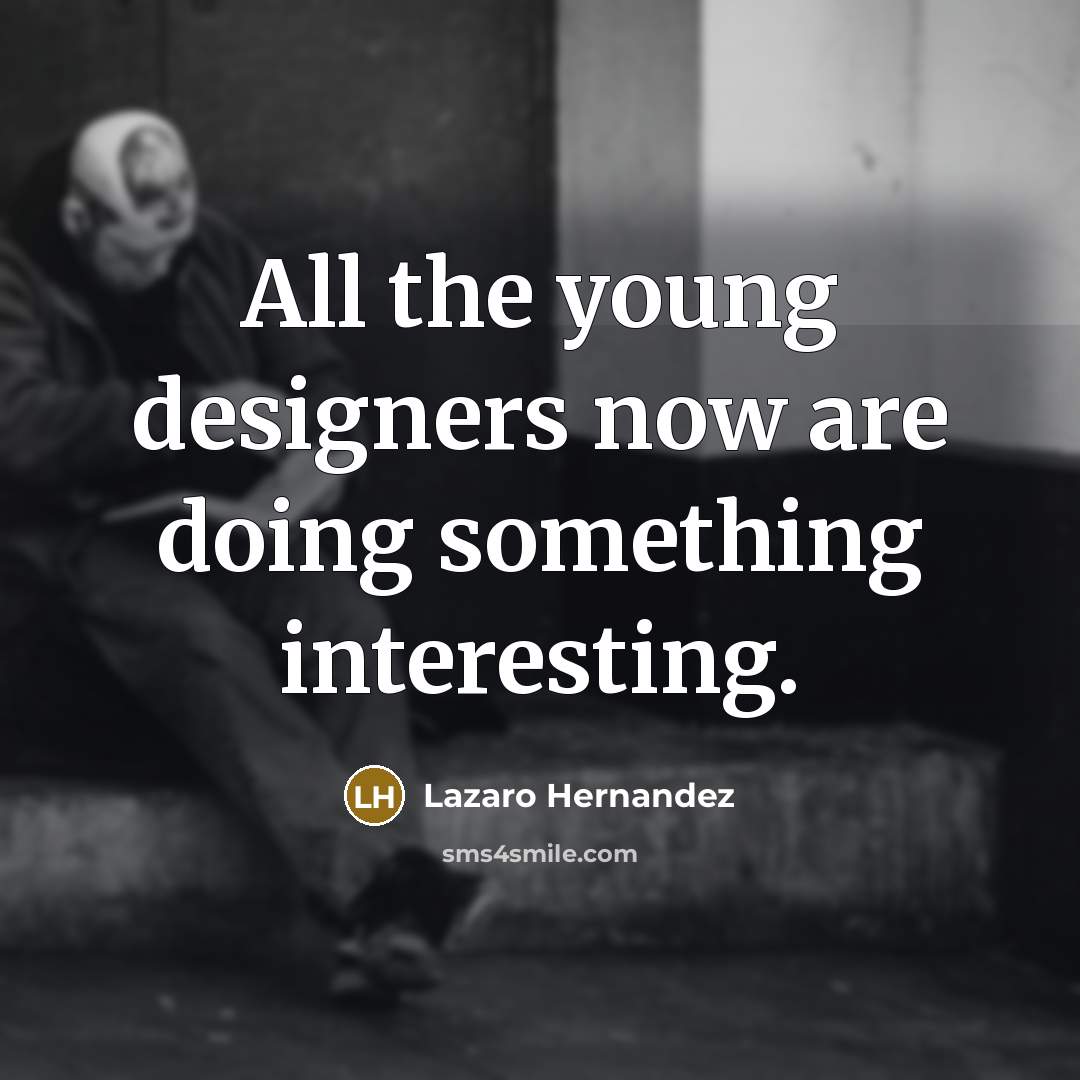 “All the young designers now are doing something interesting.…” quote by Lazaro Hernandez