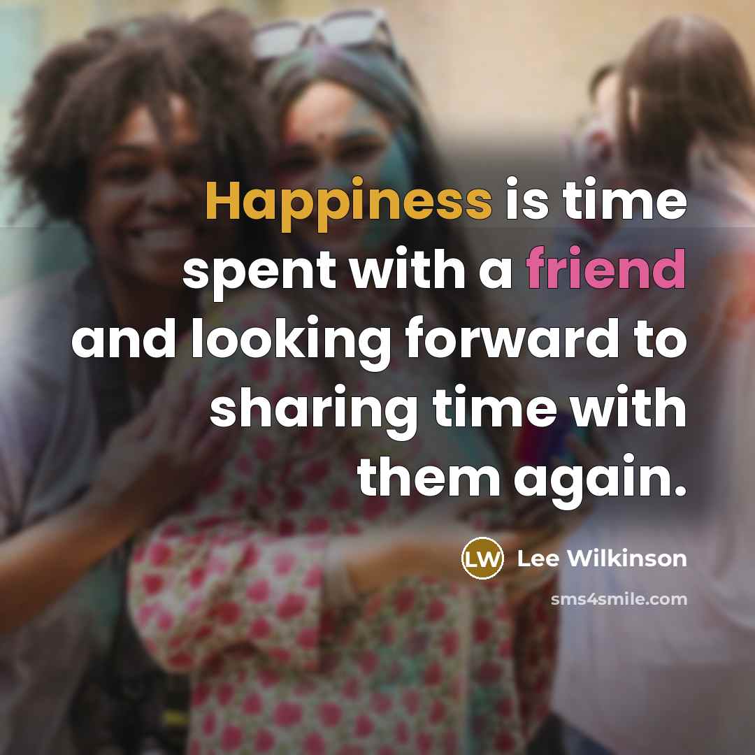“Happiness is time spent with a friend and looking forward…” quote by Lee Wilkinson