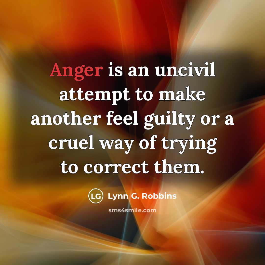 “Anger is an uncivil attempt to make another feel guilty…” quote by Lynn G. Robbins