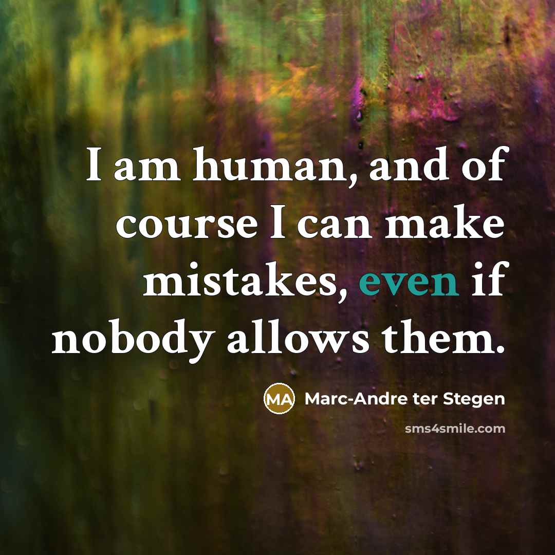 “I am human, and of course I can make mistakes,…” quote by Marc-Andre ter Stegen