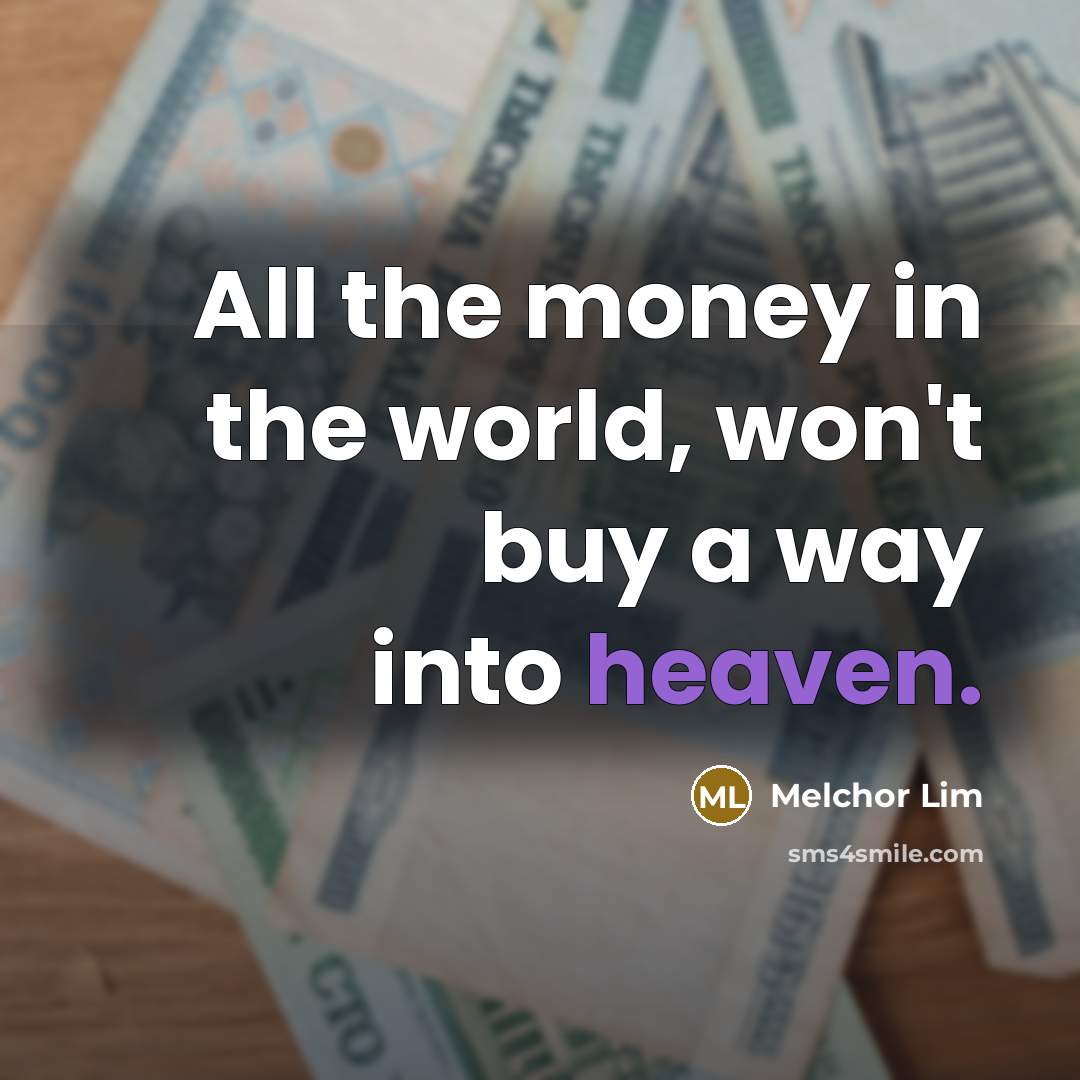 “All the money in the world, won't buy a way…” quote by Melchor Lim