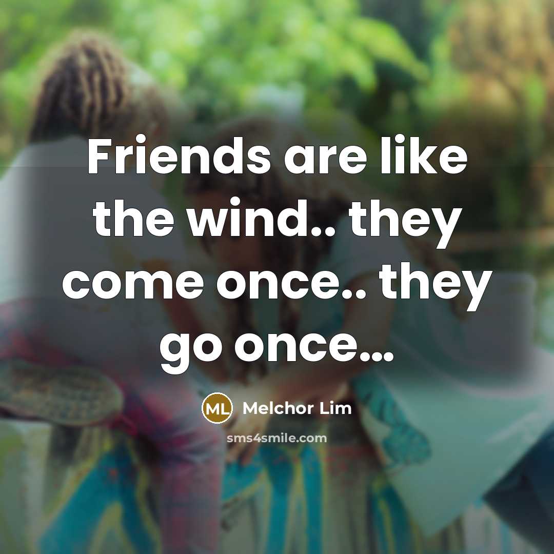 “Friends are like the wind.. they come once.. they go…” quote by Melchor Lim