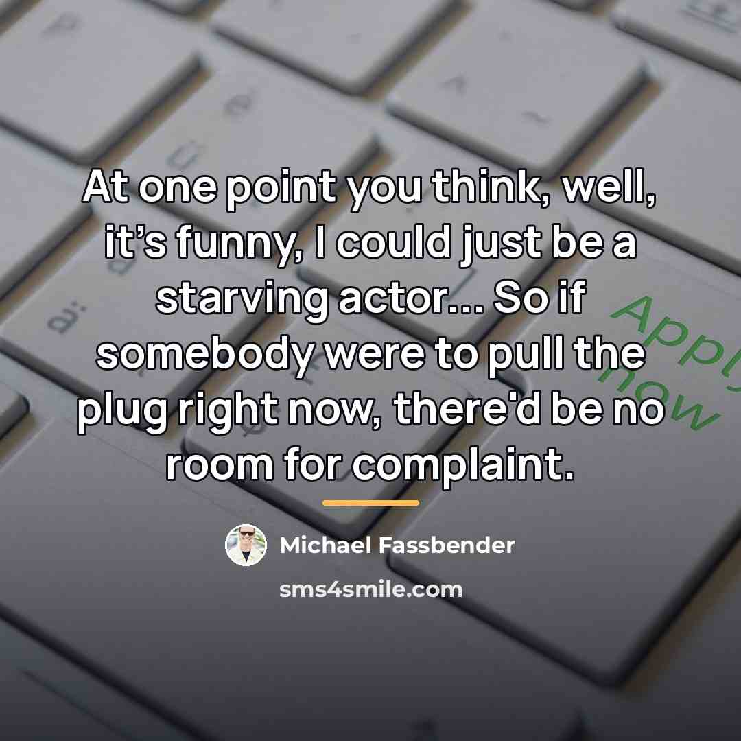 “At one point you think, well, it's funny, I could…” quote by Michael Fassbender