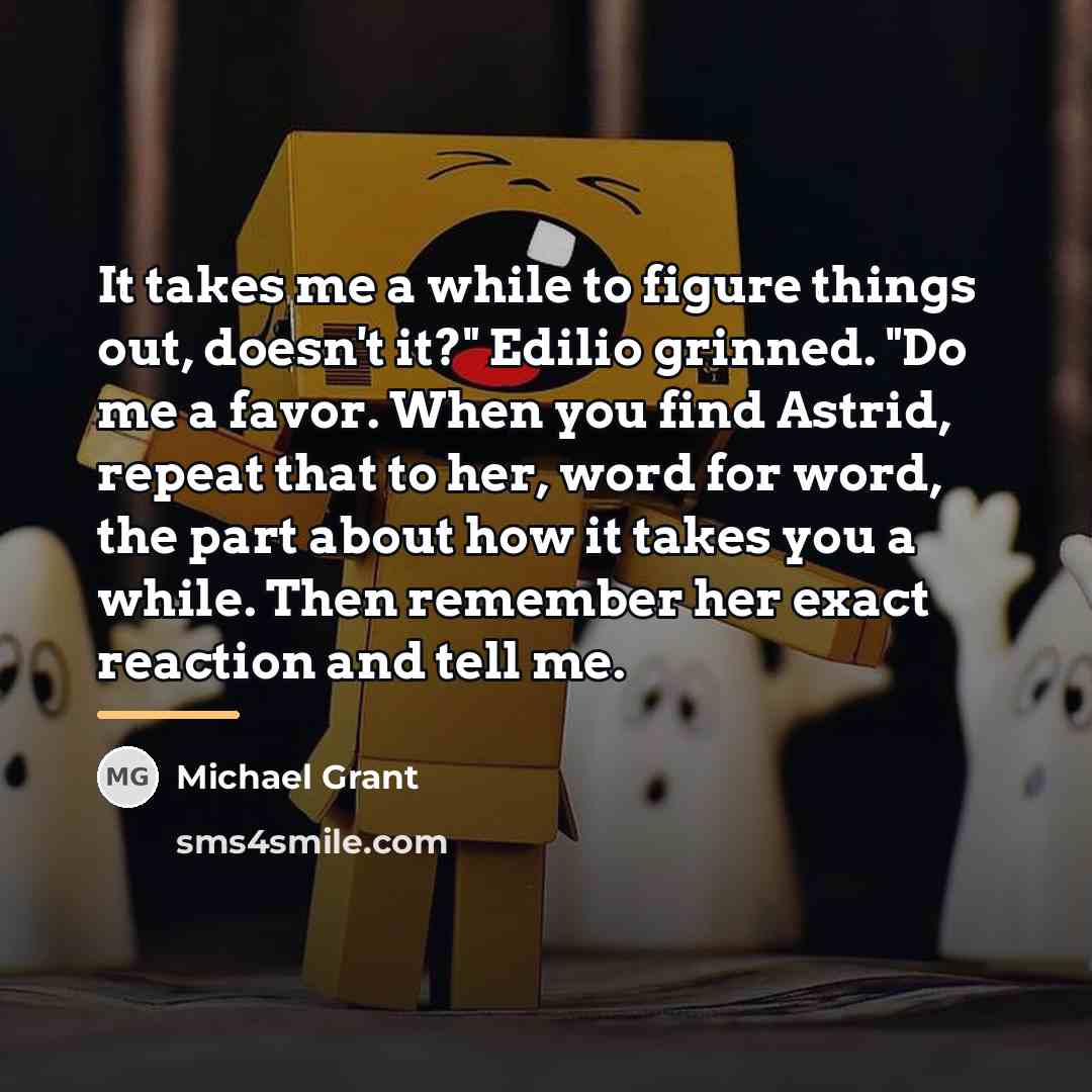 “It takes me a while to figure things out, doesn't…” quote by Michael Grant