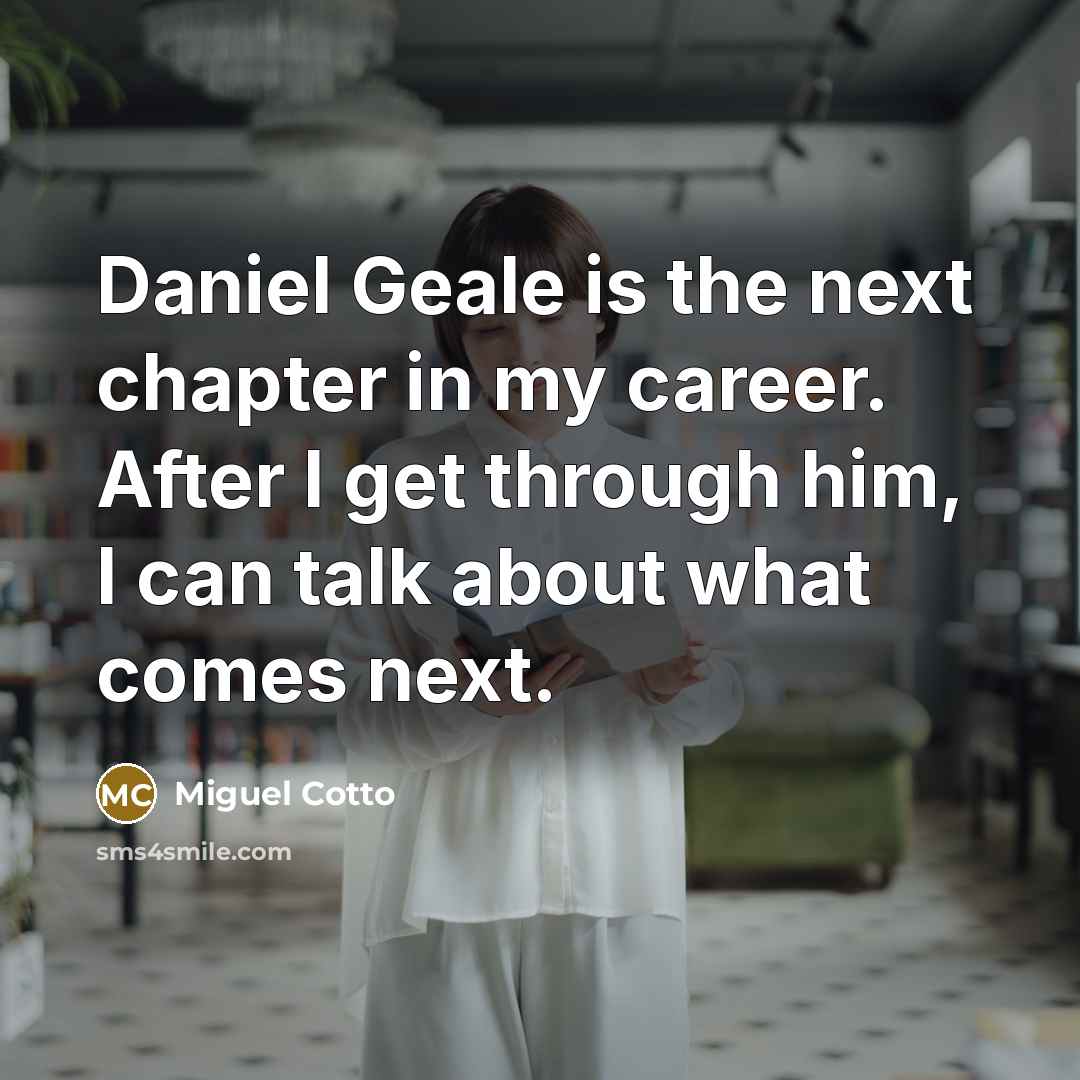 “Daniel Geale is the next chapter in my career. After…” quote by Miguel Cotto