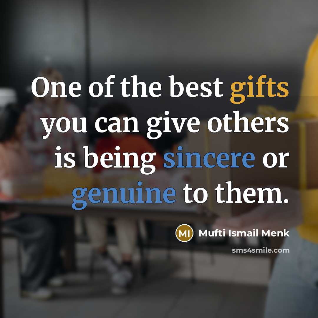 “One of the best gifts you can give others is being sincere or genuine to them.” quote by Mufti Ismail Menk
