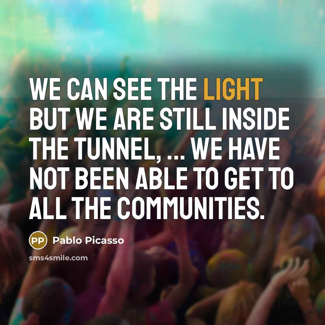 “We can see the light but we are still inside…” quote by Pablo Picasso