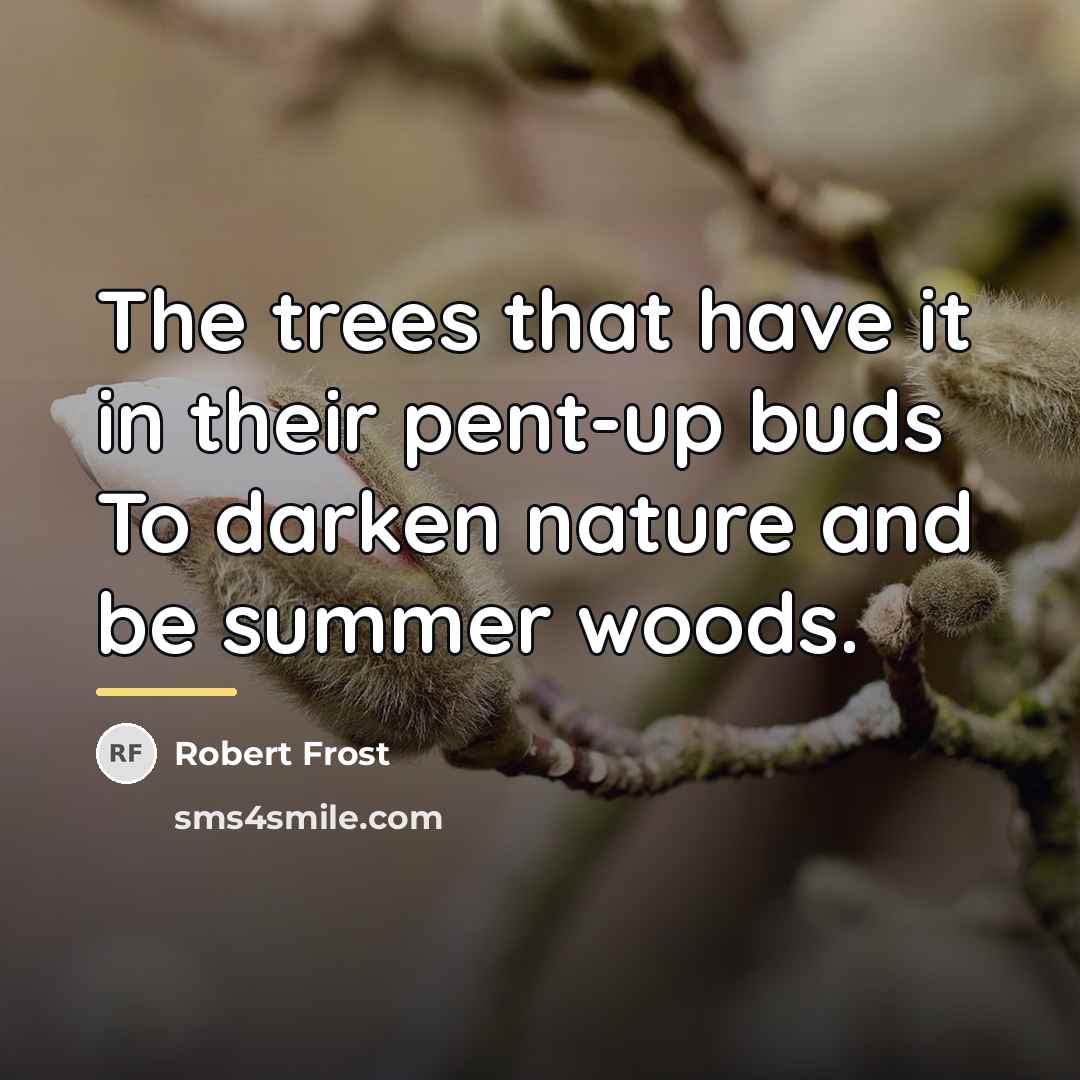 “The trees that have it in their pent-up buds To…” quote by Robert Frost