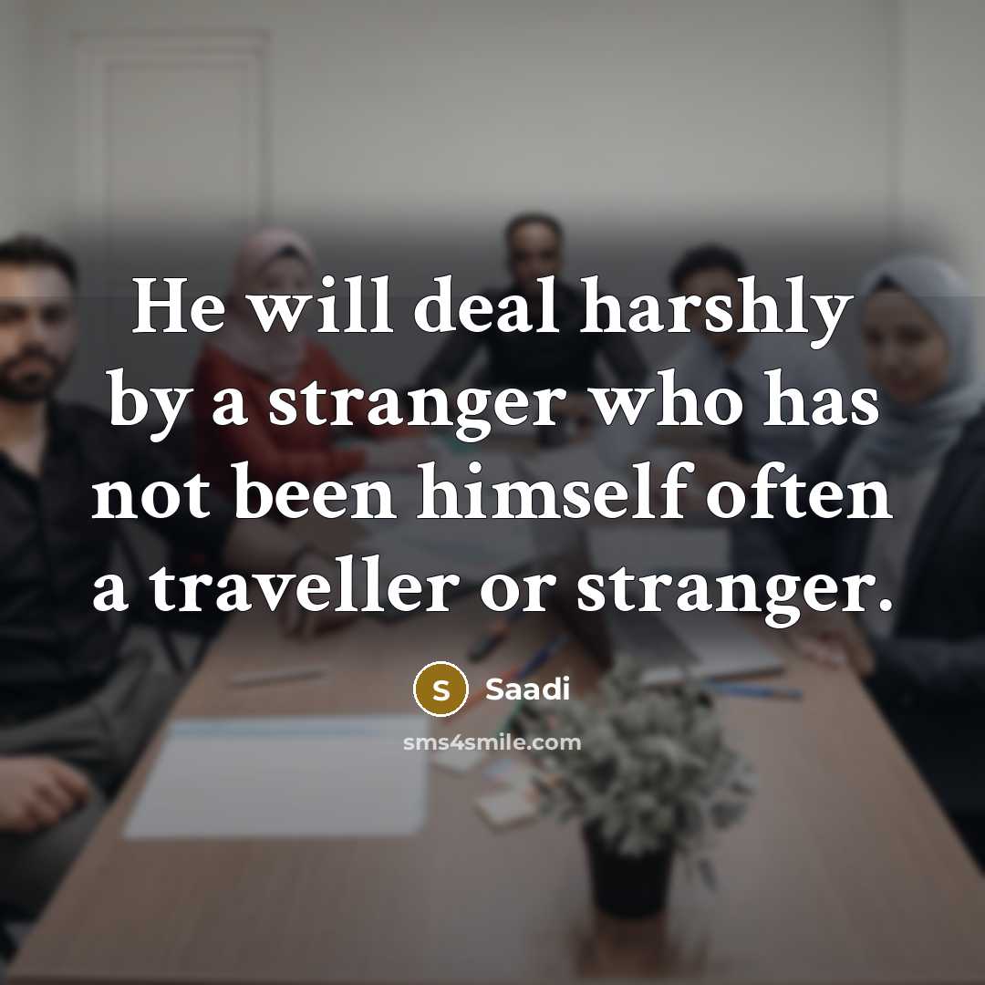 “He will deal harshly by a stranger who has not…” quote by Saadi