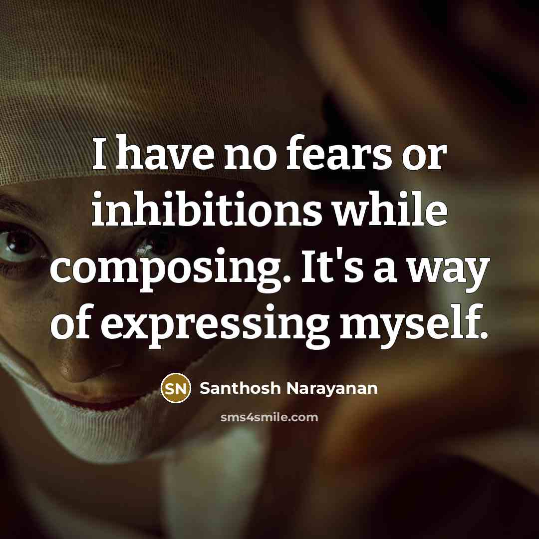 “I have no fears or inhibitions while composing. It's a…” quote by Santhosh Narayanan