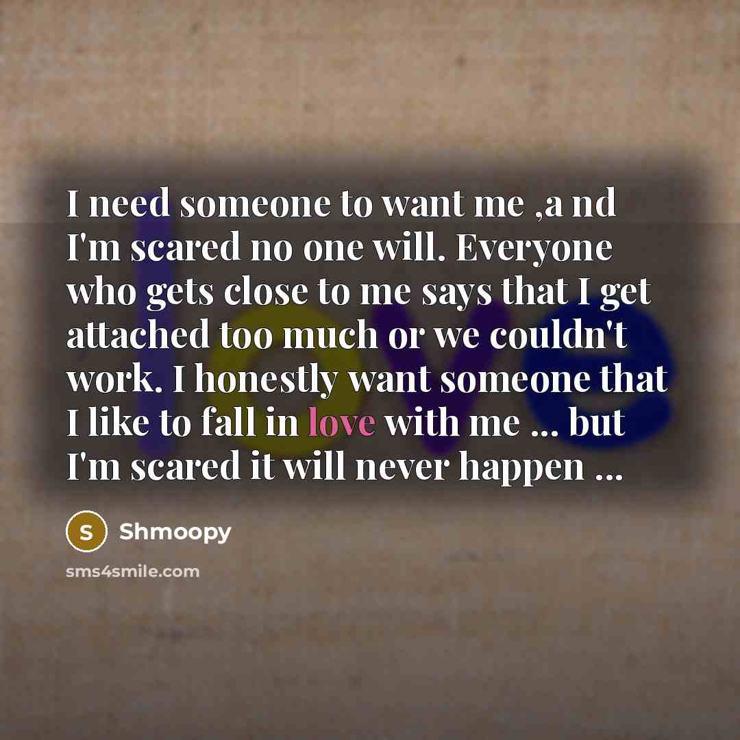 “I need someone to want me ,a nd I'm scared…” quote by Shmoopy