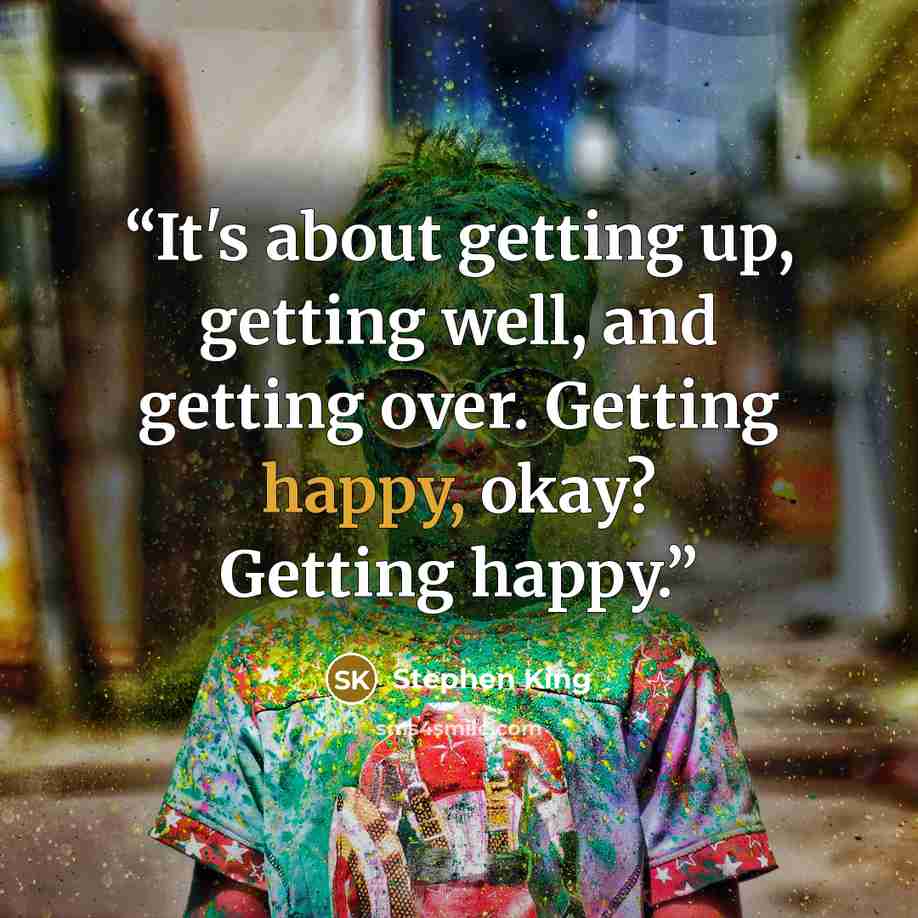 “It's about getting up, getting well, and getting over. Getting happy, okay? Getting happy.” quote by Stephen King