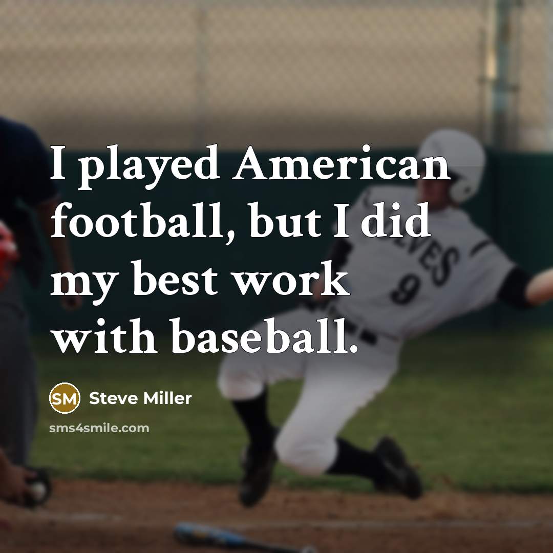 “I played American football, but I did my best work…” quote by Steve Miller