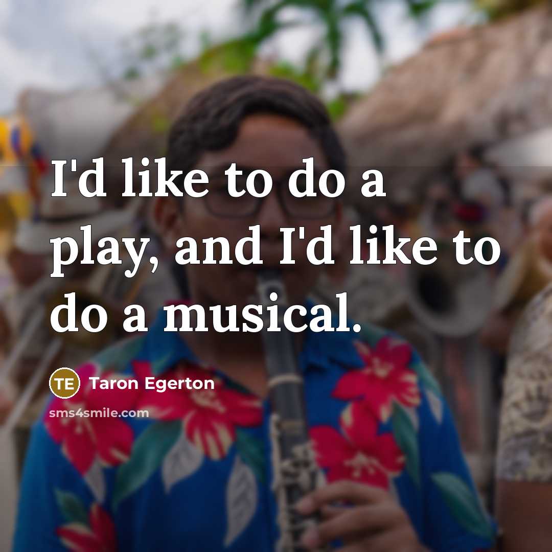“I'd like to do a play, and I'd like to…” quote by Taron Egerton