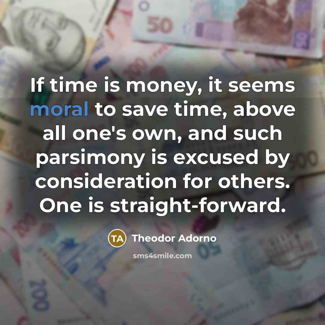 “If time is money, it seems moral to save time,…” quote by Theodor Adorno