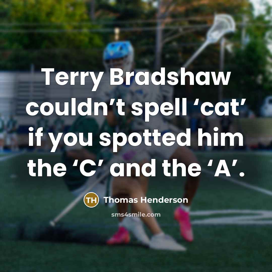 “Terry Bradshaw couldn’t spell ‘cat’ if you spotted him the…” quote by Thomas Henderson