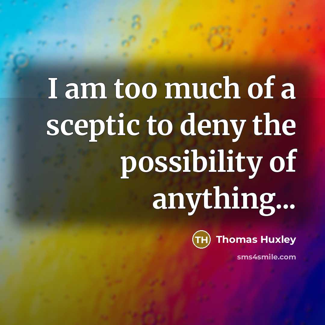 “I am too much of a sceptic to deny the possibility of anything...” quote by Thomas Huxley