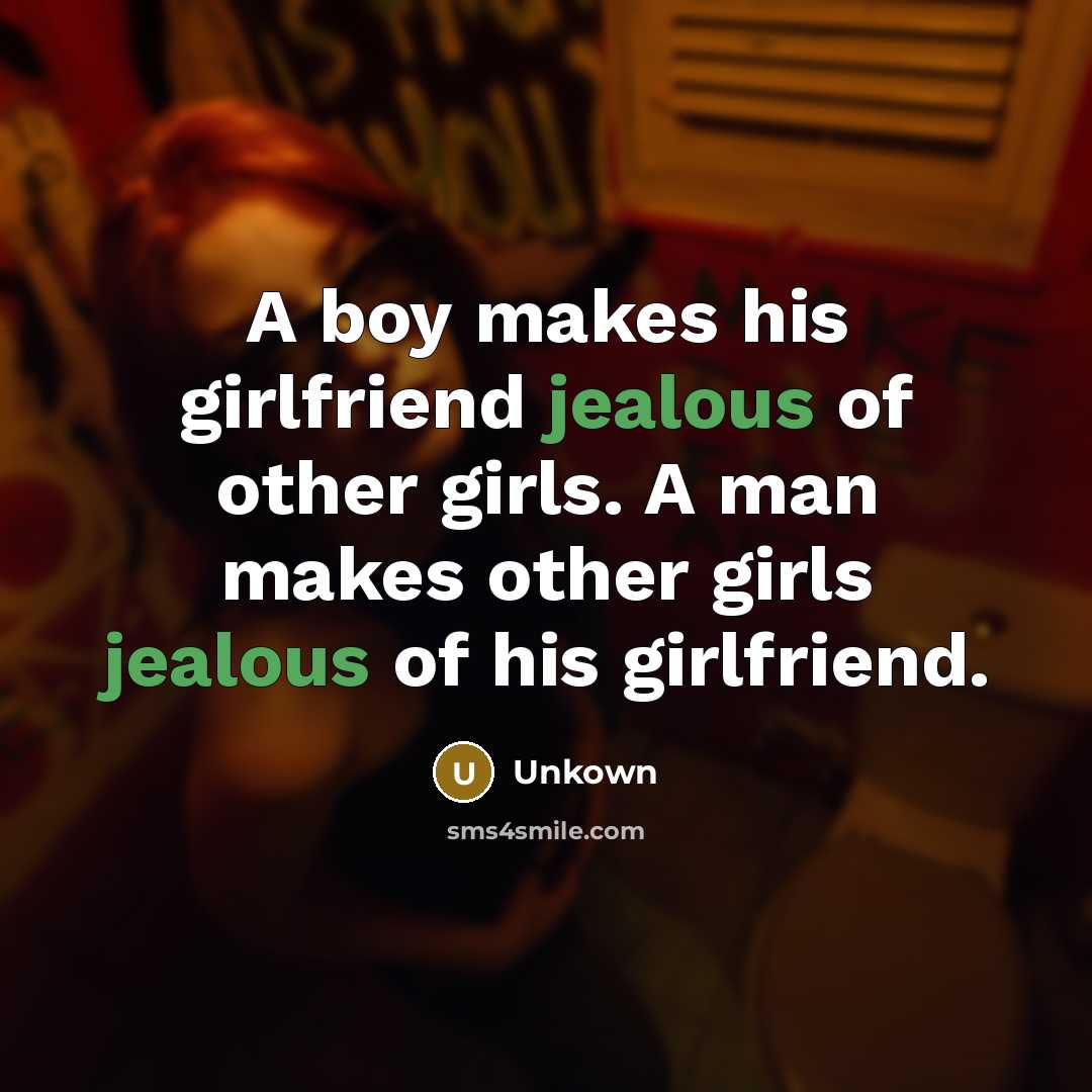 “A boy makes his girlfriend jealous of other girls. A man makes other girls jealous of his girlfriend.” quote by Unkown