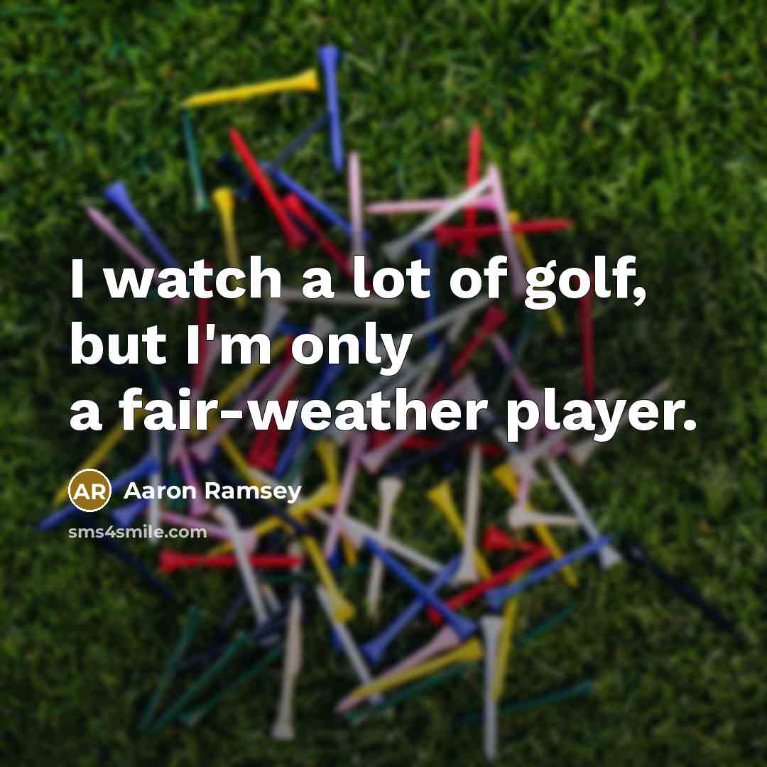 “I watch a lot of golf, but I'm only a fair-weather player.” quote by Aaron Ramsey