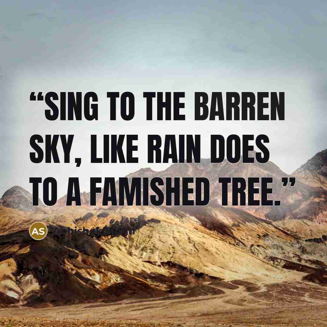 “Sing to the barren sky, like rain does to a famished tree.” quote by Abhishek Singh