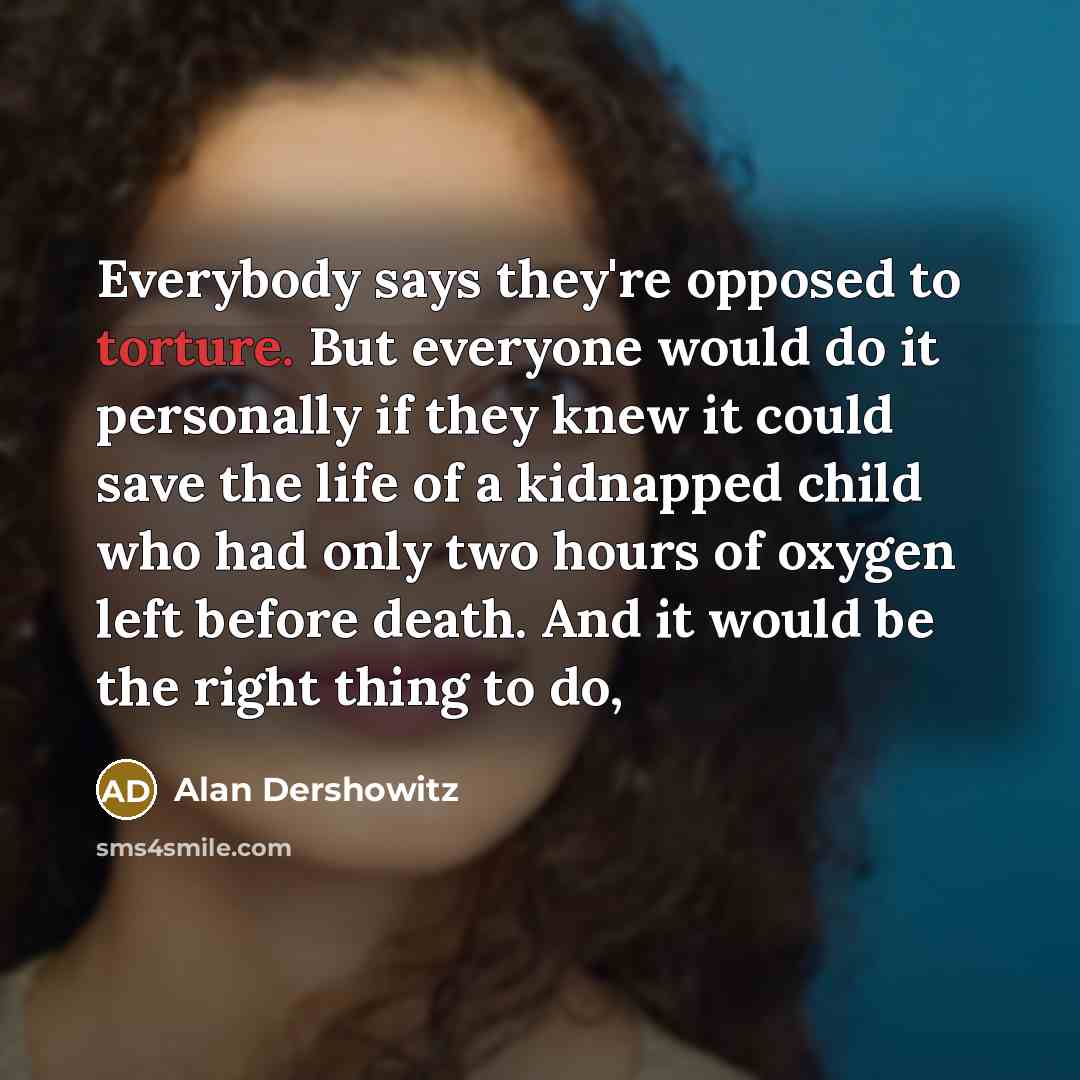 “Everybody says they're opposed to torture. But everyone would do…” quote by Alan Dershowitz