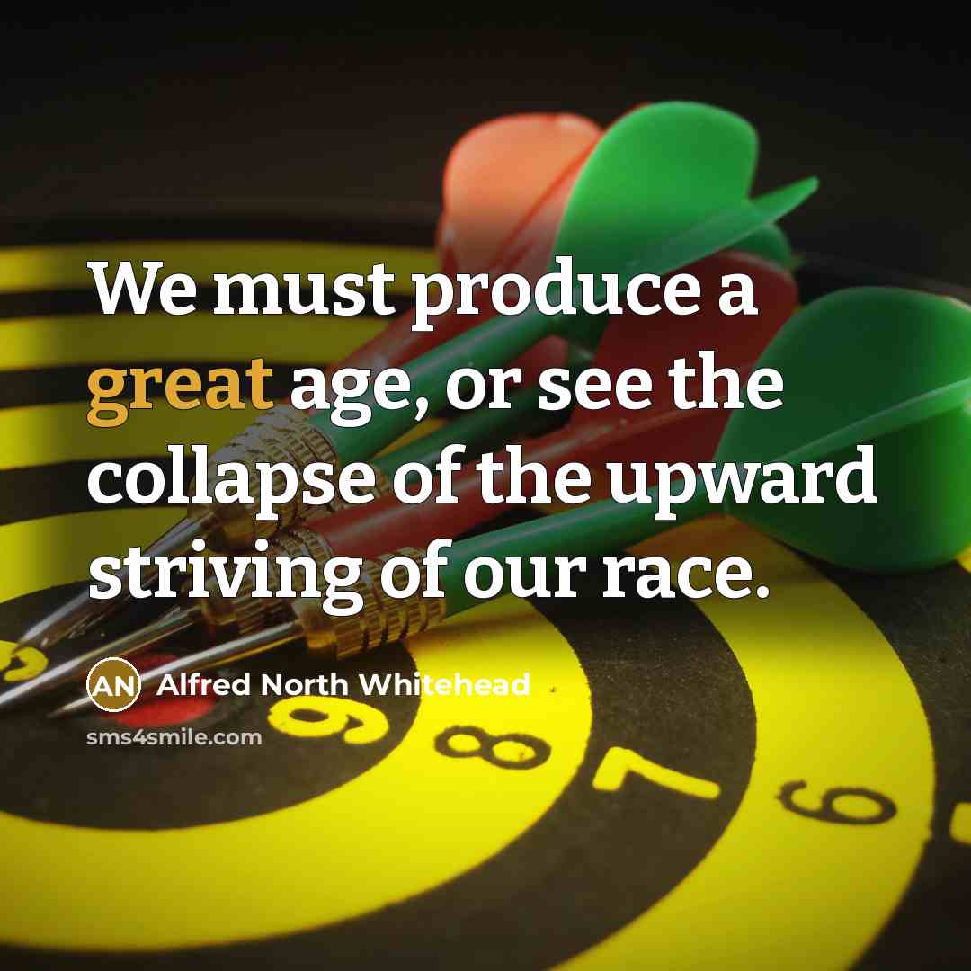 “We must produce a great age, or see the collapse…” quote by Alfred North Whitehead